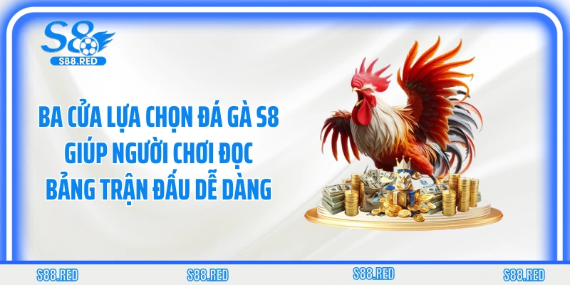 Ba cửa lựa chọn đá gà S8 giúp người chơi đọc bảng trận đấu dễ dàng