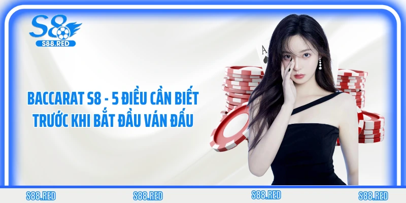 Baccarat S8 - 5 Điều Cần Biết Trước Khi Bắt Đầu Ván Đấu