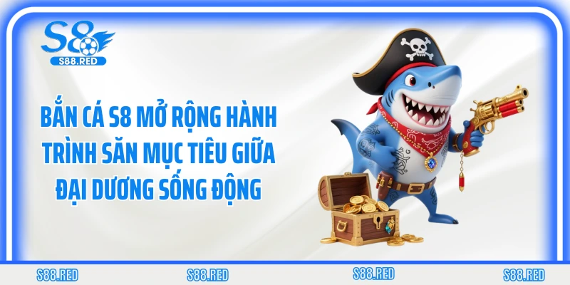 Bắn cá S8 mở rộng hành trình săn mục tiêu giữa đại dương sống động
