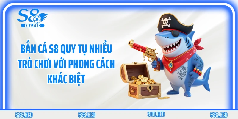 Bắn cá S8 quy tụ nhiều trò chơi với phong cách khác biệt