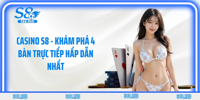 Casino S8 - Khám Phá 4 Bàn Trực Tiếp Hấp Dẫn Nhất