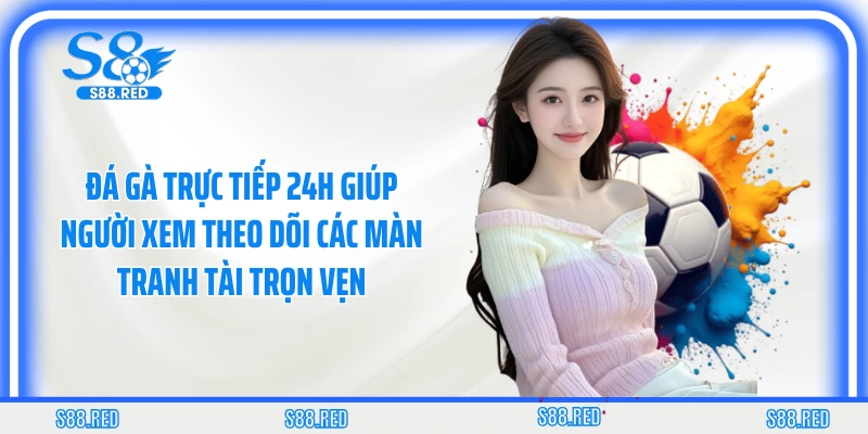 Đá gà trực tiếp 24h giúp người xem theo dõi các màn tranh tài trọn vẹn
