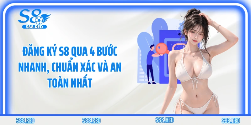 Đăng Ký S8 Qua 4 Bước Nhanh, Chuẩn Xác Và An Toàn Nhất