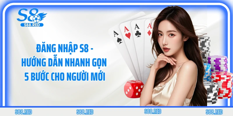 Đăng Nhập S8 - Hướng Dẫn Nhanh Gọn 5 Bước Cho Người Mới