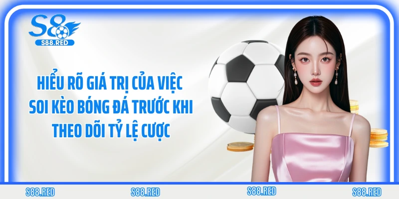 Hiểu rõ giá trị của việc soi kèo bóng đá trước khi theo dõi tỷ lệ cược