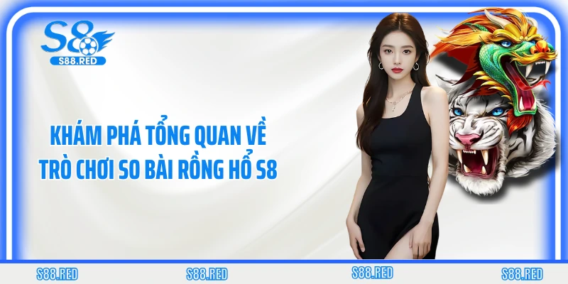 Khám phá tổng quan về trò chơi so bài rồng hổ S8