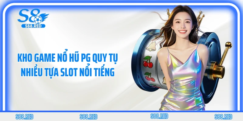 Kho game nổ hũ PG quy tụ nhiều tựa slot nổi tiếng