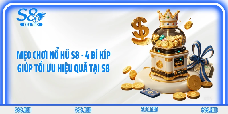 Mẹo Chơi Nổ Hũ S8 - 4 Bí Kíp Giúp Tối Ưu Hiệu Quả Tại S8