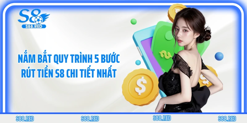 Nắm bắt quy trình 5 bước rút tiền S8 chi tiết nhất
