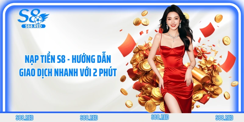 Nạp Tiền S8 - Hướng Dẫn Giao Dịch Nhanh Với 2 Phút