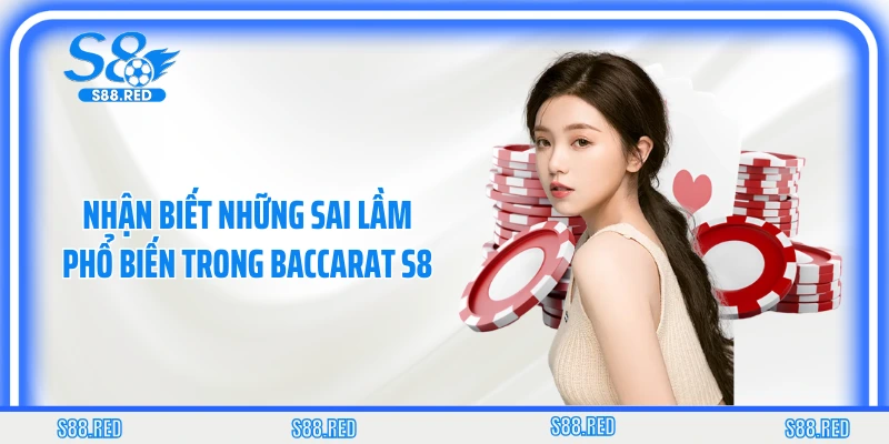 Nhận biết những sai lầm phổ biến trong baccarat S8