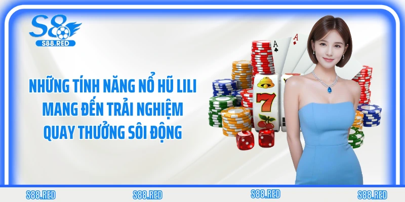 Những tính năng nổ hũ Lili mang đến trải nghiệm quay thưởng sôi động