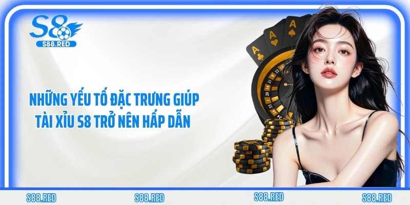 Những yếu tố đặc trưng giúp tài xỉu S8 trở nên hấp dẫn