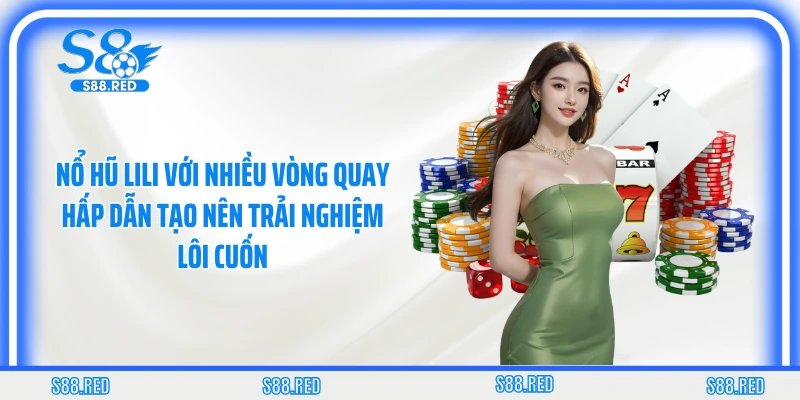 Nổ hũ Lili với nhiều vòng quay hấp dẫn tạo nên trải nghiệm lôi cuốn