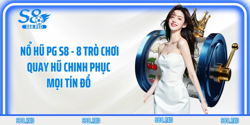 Nổ Hũ PG S8 - 8 Trò Chơi Quay Hũ Chinh Phục Mọi Tín Đồ 