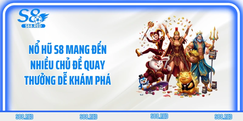 Nổ hũ S8 mang đến nhiều chủ đề quay thưởng dễ khám phá