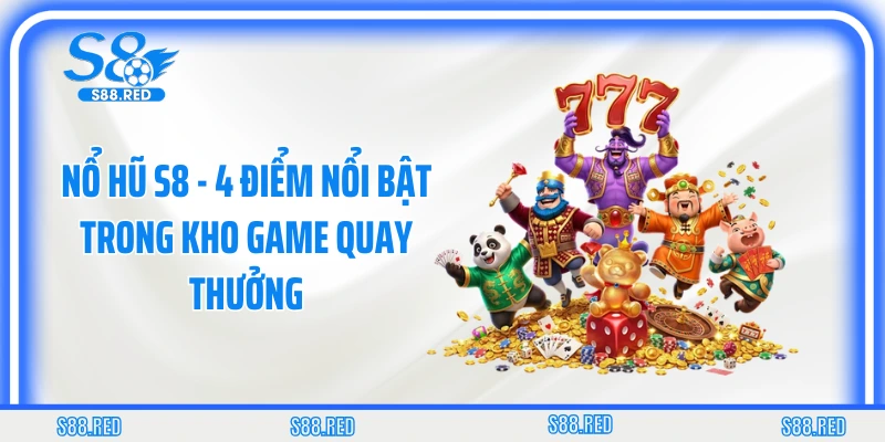 Nổ Hũ S8 - 4 Điểm Nổi Bật Trong Kho Game Quay Thưởng