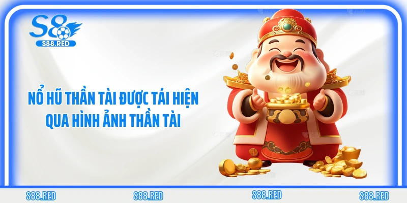 Nổ hũ Thần Tài được tái hiện qua hình ảnh Thần Tài