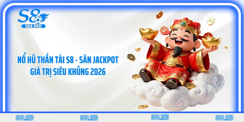 Nổ Hũ Thần Tài S8 - Săn Jackpot Giá Trị Siêu Khủng 2026