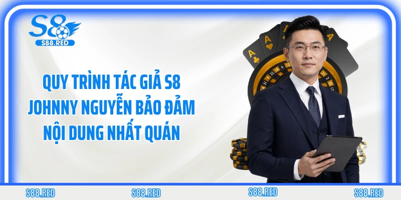 Quy trình tác giả S8 Johnny Nguyễn bảo đảm nội dung nhất quán