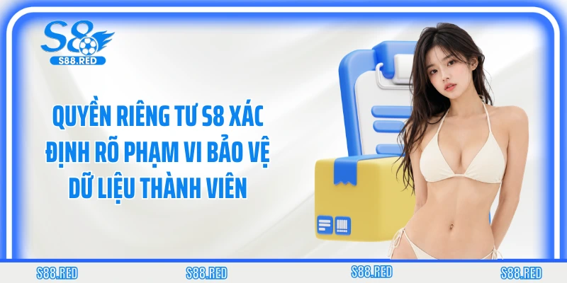 Quyền riêng tư S8 xác định rõ phạm vi bảo vệ dữ liệu thành viên