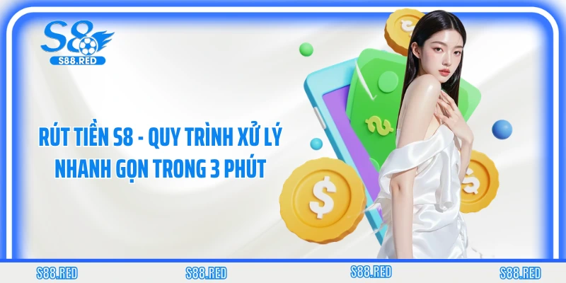 Rút Tiền S8 - Quy Trình Xử Lý Nhanh Gọn Trong 3 Phút