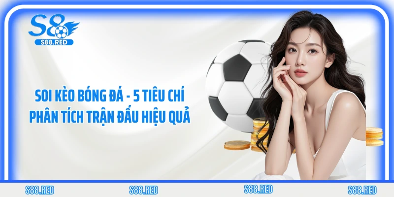 Soi Kèo Bóng Đá - 5 Tiêu Chí Phân Tích Trận Đấu Hiệu Quả