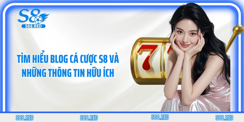 Tìm hiểu blog cá cược S8 và những thông tin hữu ích