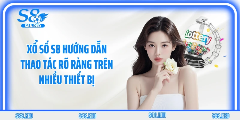Xổ số S8 hướng dẫn thao tác rõ ràng trên nhiều thiết bị