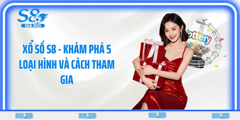 Xổ Số S8 - Khám Phá 5 Loại Hình Và Cách Tham Gia